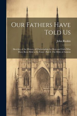 Our Fathers Have Told Us: Sketches of the History of Christendom for Boys and Girls who Have Been Held at its Fonts: Part I. The Bible of Amiens image number 0