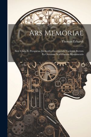 Ars Memoriae: Sive Clara Et Perspicua Methodus Excerpendi Nucleum Rerum Ex Omnium Scientiarum Monumentis image number 0