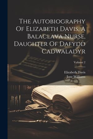 The Autobiography Of Elizabeth Davis, A Balaclava Nurse, Daughter Of Dafydd Cadwaladyr; Volume 2 image number 0