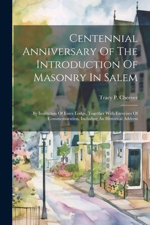 Centennial Anniversary Of The Introduction Of Masonry In Salem: By Institution Of Essex Lodge, Together With Exercises Of Commemoration, Including An image number 0