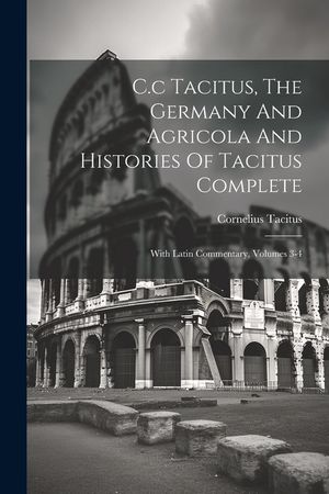 C.c Tacitus, The Germany And Agricola And Histories Of Tacitus Complete: With Latin Commentary, Volumes 3-4 image number 0