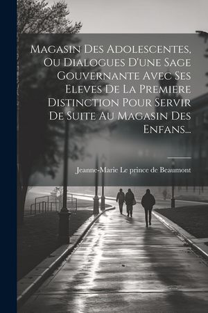 Magasin Des Adolescentes, Ou Dialogues D'une Sage Gouvernante Avec Ses Eleves De La Premiere Distinction Pour Servir De Suite Au Magasin Des Enfans... image number 0