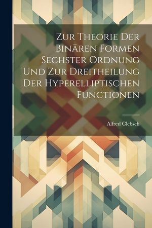 Zur Theorie Der Bin&auml;ren Formen Sechster Ordnung Und Zur Dreitheilung Der Hyperelliptischen Functionen image number 0