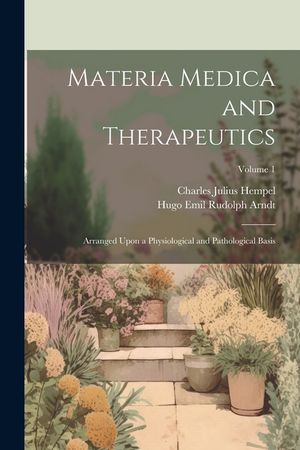Materia Medica and Therapeutics: Arranged Upon a Physiological and Pathological Basis; Volume 1 image number 0