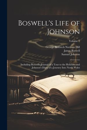 Boswell's Life of Johnson: Including Boswell's Journal of a Tour to the Hebrides and Johnson's Diary of a Journey Into North Wales; Volume 1 image number 0