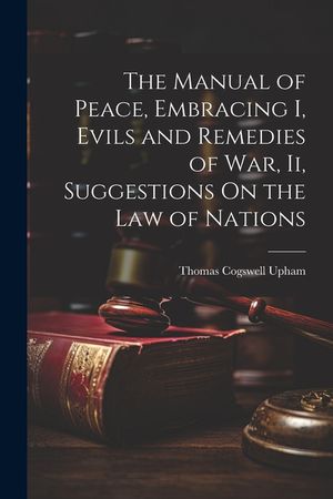 The Manual of Peace, Embracing I, Evils and Remedies of War, Ii, Suggestions On the Law of Nations image number 0