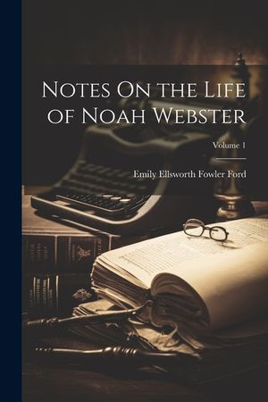 Notes On the Life of Noah Webster; Volume 1 image number 0