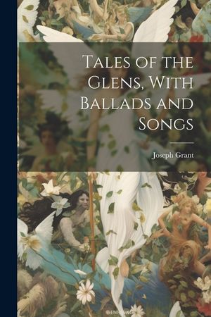 Tales of the Glens, With Ballads and Songs image number 0