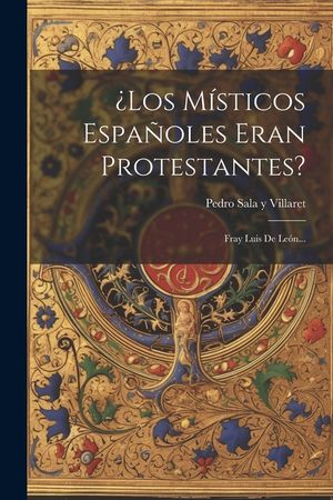&iquest;los M&iacute;sticos Espa&ntilde;oles Eran Protestantes?: Fray Luis De Le&oacute;n... image number 0