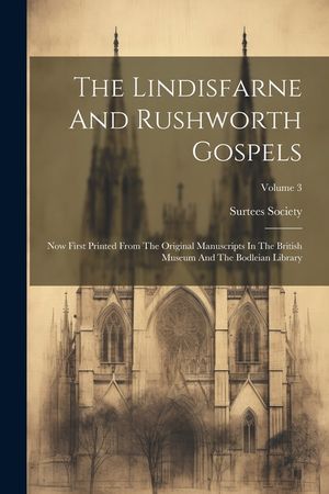 The Lindisfarne And Rushworth Gospels: Now First Printed From The Original Manuscripts In The British Museum And The Bodleian Library; Volume 3 image number 0