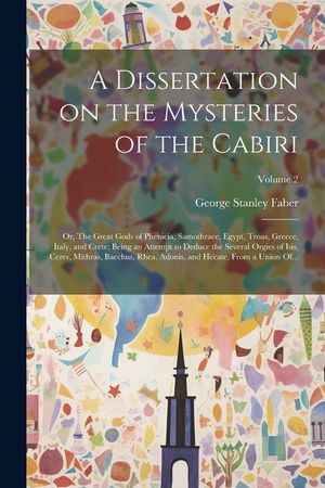 A Dissertation on the Mysteries of the Cabiri; or, The Great Gods of Phenicia, Samothrace, Egypt, Troas, Greece, Italy, and Crete; Being an Attempt to image number 0