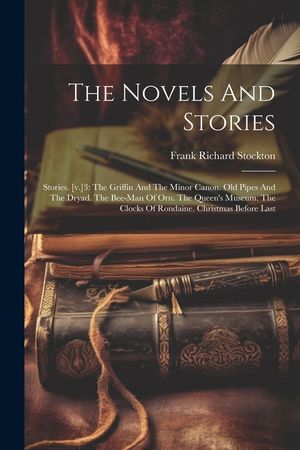 The Novels And Stories: Stories. [v.]3: The Griffin And The Minor Canon. Old Pipes And The Dryad. The Bee-man Of Orn. The Queen's Museum. The image number 0