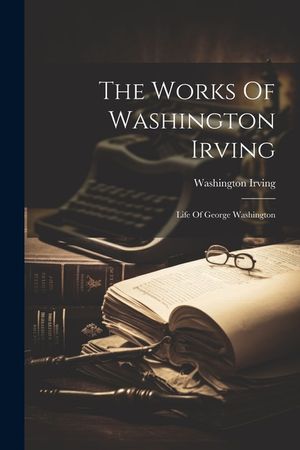 The Works Of Washington Irving: Life Of George Washington image number 0