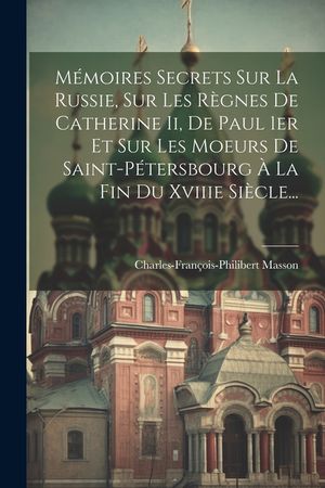 M&eacute;moires Secrets Sur La Russie, Sur Les R&egrave;gnes De Catherine Ii, De Paul 1er Et Sur Les Moeurs De Saint-p&eacute;tersbourg &Agrave; La Fin Du Xviiie Si&egrave;cle... image number 0