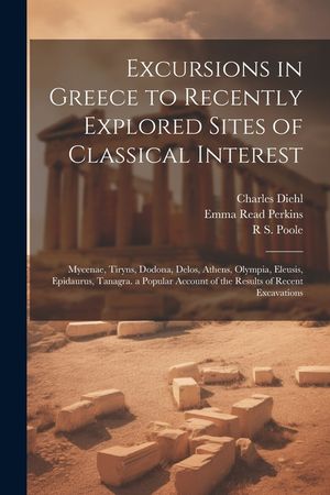 Excursions in Greece to Recently Explored Sites of Classical Interest: Mycenae, Tiryns, Dodona, Delos, Athens, Olympia, Eleusis, Epidaurus, Tanagra. a image number 0