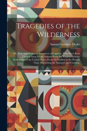 Tragedies of the Wilderness: Or, True and Authentic Narratives of Captives, Who Have Been Carried Away by the Indians From the Various Frontier Set image number 0