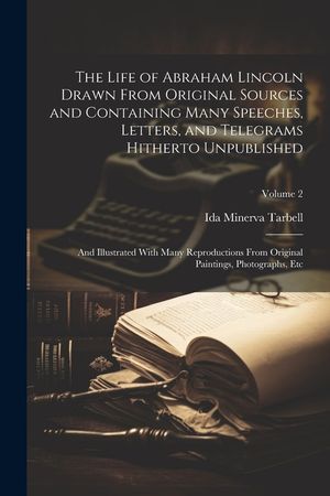 The Life of Abraham Lincoln Drawn From Original Sources and Containing Many Speeches, Letters, and Telegrams Hitherto Unpublished: And Illustrated Wit image number 0