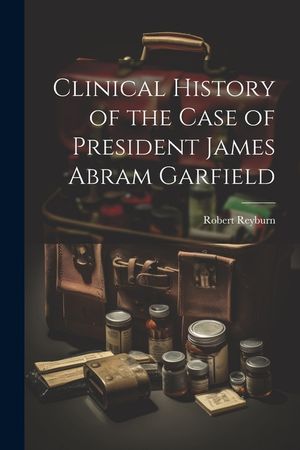 Clinical History of the Case of President James Abram Garfield image number 0