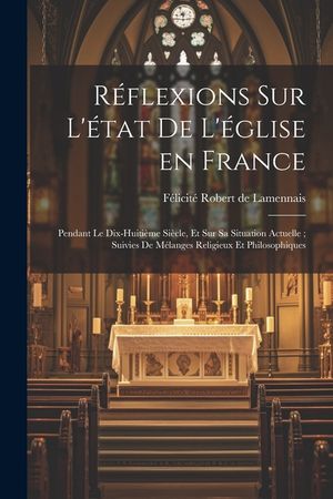 R&eacute;flexions sur l'&eacute;tat de l'&eacute;glise en France: Pendant le dix-huiti&egrave;me si&egrave;cle, et sur sa situation actuelle; suivies de m&eacute;langes religieux et philosophi image number 0