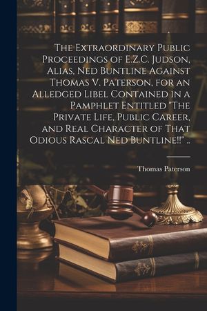 The Extraordinary Public Proceedings of E.Z.C. Judson, Alias, Ned Buntline Against Thomas V. Paterson, for an Alledged Libel Contained in a Pamphlet E image number 0