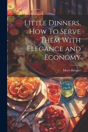 Little Dinners, How To Serve Them With Elegance and Economy image number 0