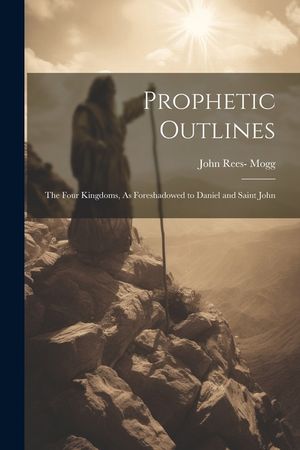 Prophetic Outlines: The Four Kingdoms, As Foreshadowed to Daniel and Saint John image number 0