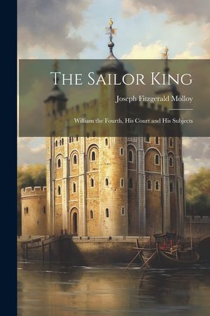 The Sailor King: William the Fourth, His Court and His Subjects image number 0