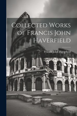 Collected Works of Francis John Haverfield image number 0