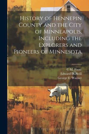 History of Hennepin County and the City of Minneapolis, Including the Explorers and Pioneers of Minnesota image number 0