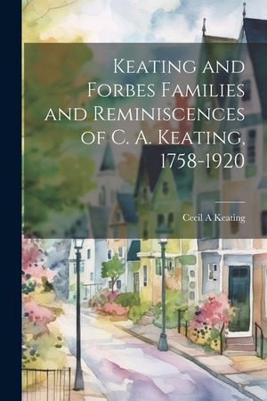 Keating and Forbes Families and Reminiscences of C. A. Keating, 1758-1920 image number 0