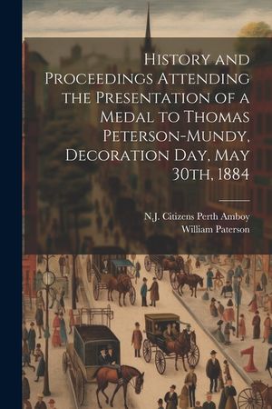 History and Proceedings Attending the Presentation of a Medal to Thomas Peterson-Mundy, Decoration Day, May 30th, 1884 image number 0