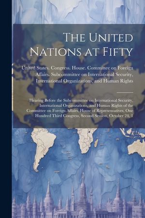 The United Nations at Fifty: Hearing Before the Subcommittee on International Security, International Organizations, and Human Rights of the Commit image number 0