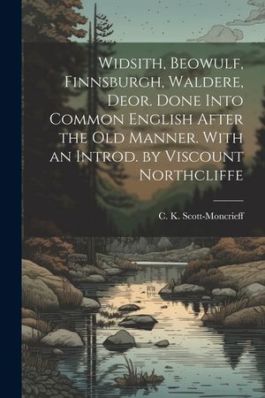 Widsith, Beowulf, Finnsburgh, Waldere, Deor. Done Into Common English After the old Manner. With an Introd. by Viscount Northcliffe image number 0