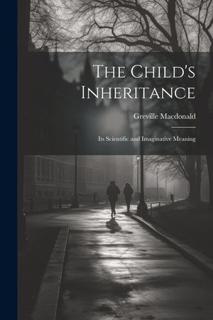 The Child's Inheritance: Its Scientific and Imaginative Meaning image number 0