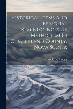 Historical Items And Personal Reminiscences Of Methodism In Cumberland County, Nova Scotia image number 0