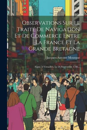 Observations Sur Le Trait&eacute; De Navigation Et De Commerce Entre La France Et La Grande Bretagne: Sign&eacute; &Agrave; Versailles, Le 26 Septembre 1786... image number 0