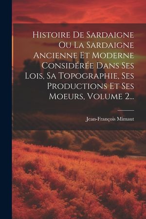 Histoire De Sardaigne Ou La Sardaigne Ancienne Et Moderne Consid&eacute;r&eacute;e Dans Ses Lois, Sa Topographie, Ses Productions Et Ses Moeurs, Volume 2... image number 0