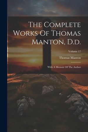The Complete Works Of Thomas Manton, D.d.: With A Memoir Of The Author; Volume 17 image number 0