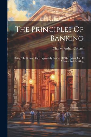 The Principles Of Banking: Being The Second Part, Separately Issued, Of The Principles Of Money And Banking image number 0