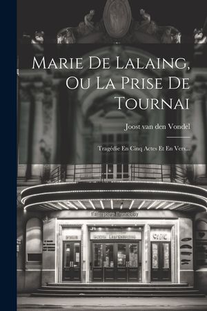 Marie De Lalaing, Ou La Prise De Tournai: Trag&eacute;die En Cinq Actes Et En Vers... image number 0