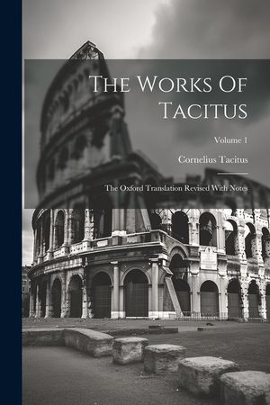 The Works Of Tacitus: The Oxford Translation Revised With Notes; Volume 1 image number 0