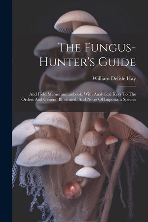 The Fungus-hunter's Guide: And Field Memorandumbook. With Analytical Keys To The Orders And Genera, Illustrated, And Notes Of Important Species image number 0