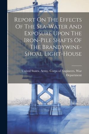 Report On The Effects Of The Sea-water And Exposure Upon The Iron-pile Shafts Of The Brandywine-shoal Light-house image number 0