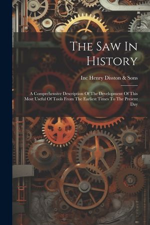 The Saw In History: A Comprehensive Description Of The Development Of This Most Useful Of Tools From The Earliest Times To The Present Day image number 0