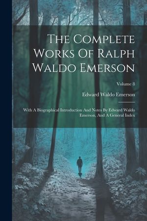 The Complete Works Of Ralph Waldo Emerson: With A Biographical Introduction And Notes By Edward Waldo Emerson, And A General Index; Volume 8 image number 0