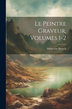 Le Peintre Graveur, Volumes 1-2 image number 0