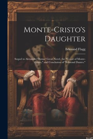 Monte-Cristo's Daughter; Sequel to Alexander Dumas' Great Novel, the "Count of Monte-Cristo," and Conclusion of "Edmond Dantes." image number 0