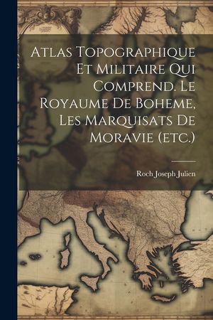 Atlas Topographique Et Militaire Qui Comprend. Le Royaume De Boheme, Les Marquisats De Moravie (etc.) image number 0