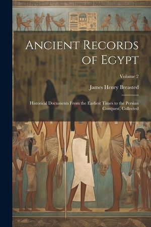 Ancient Records of Egypt; Historical Documents From the Earliest Times to the Persian Conquest, Collected; Volume 2 image number 0