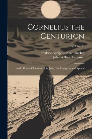Cornelius the Centurion: And Life and Character of St. John, the Evangelist and Apostle; Volume 22 image number 0
